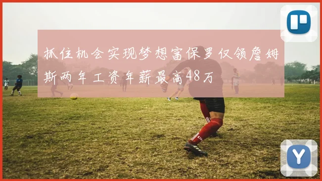 抓住机会实现梦想富保罗仅领詹姆斯两年工资年薪最高48万
