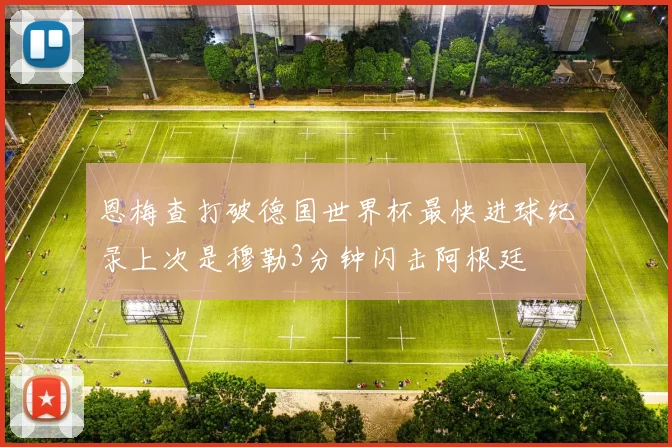 恩梅查打破德国世界杯最快进球纪录上次是穆勒3分钟闪击阿根廷