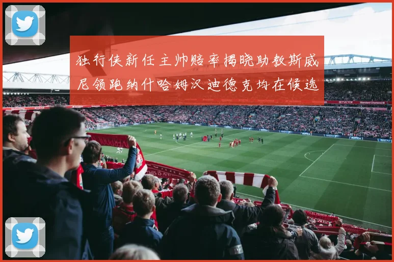 独行侠新任主帅赔率揭晓助教斯威尼领跑纳什哈姆汉迪德克均在候选之中