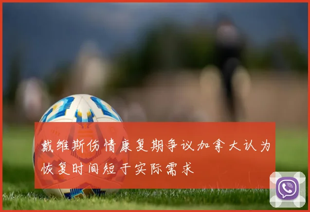 戴维斯伤情康复期争议加拿大认为恢复时间短于实际需求