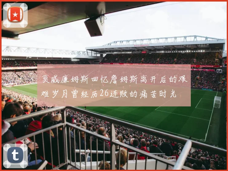 莫威廉姆斯回忆詹姆斯离开后的艰难岁月曾经历26连败的痛苦时光